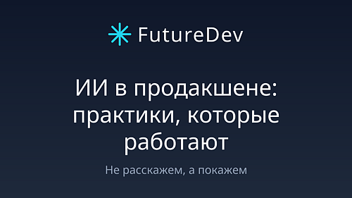 FutureDev:онлайн-вебинар ИИ в продакшене: практики, которые работают
