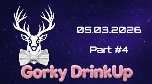 Gorky DrinkUp Part #4